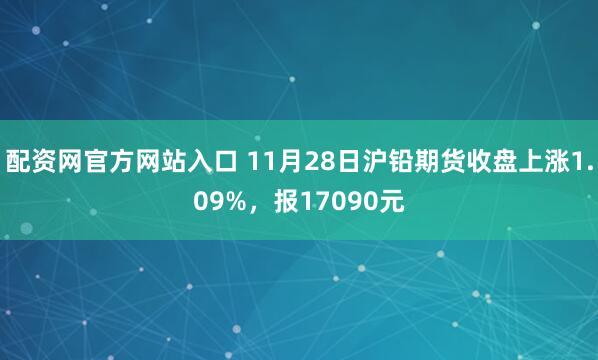配资网官方网站入口 11月28日沪铅期货收盘上涨1.09%，报17090元